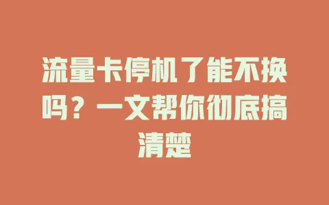 流量卡停机了能不换吗？一文帮你彻底搞清楚