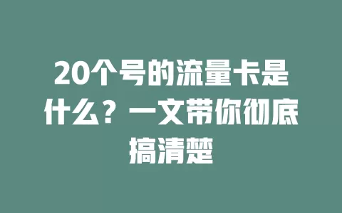 20个号的流量卡是什么？一文带你彻底搞清楚