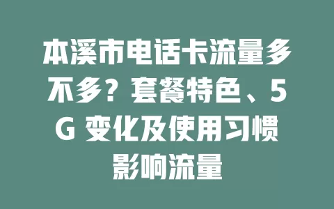 本溪市电话卡流量多不多？套餐特色、5G 变化及使用习惯影响流量