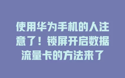 使用华为手机的人注意了！锁屏开启数据流量卡的方法来了