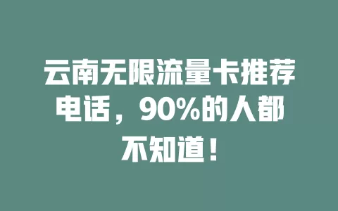 云南无限流量卡推荐电话，90%的人都不知道！