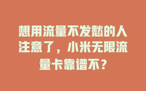 想用流量不发愁的人注意了，小米无限流量卡靠谱不？