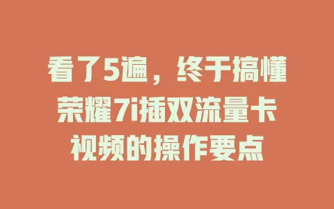 看了5遍，终于搞懂荣耀7i插双流量卡视频的操作要点