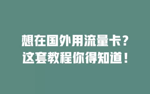 想在国外用流量卡？这套教程你得知道！