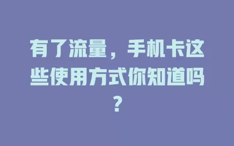 有了流量，手机卡这些使用方式你知道吗？