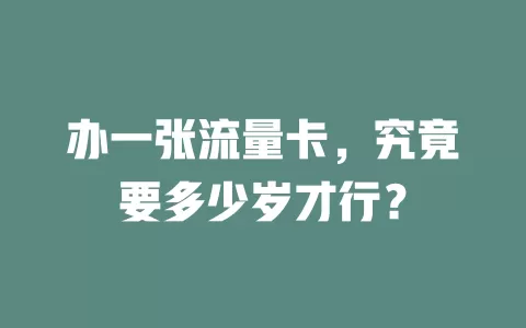 办一张流量卡，究竟要多少岁才行？