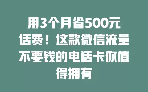 用3个月省500元话费！这款微信流量不要钱的电话卡你值得拥有