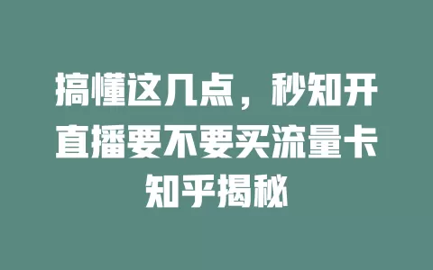 搞懂这几点，秒知开直播要不要买流量卡知乎揭秘