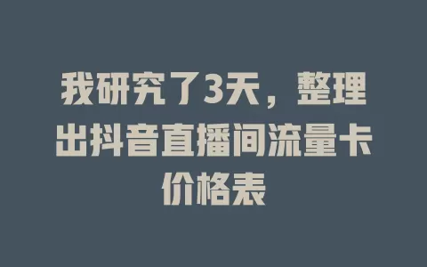 我研究了3天，整理出抖音直播间流量卡价格表