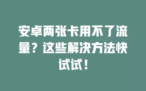 安卓两张卡用不了流量？这些解决方法快试试！
