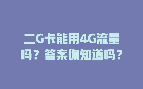 二G卡能用4G流量吗？答案你知道吗？
