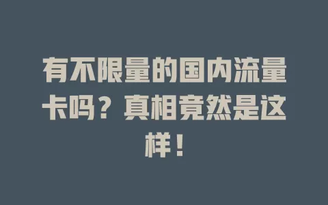 有不限量的国内流量卡吗？真相竟然是这样！