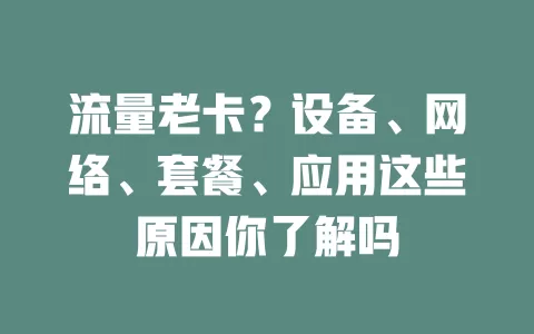 流量老卡？设备、网络、套餐、应用这些原因你了解吗