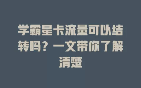 学霸星卡流量可以结转吗？一文带你了解清楚