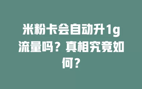 米粉卡会自动升1g流量吗？真相究竟如何？