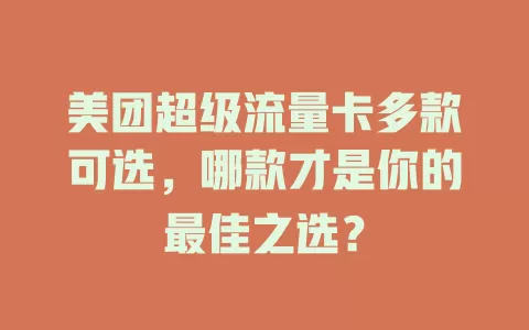 美团超级流量卡多款可选，哪款才是你的最佳之选？