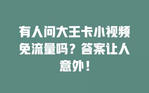有人问大王卡小视频免流量吗？答案让人意外！
