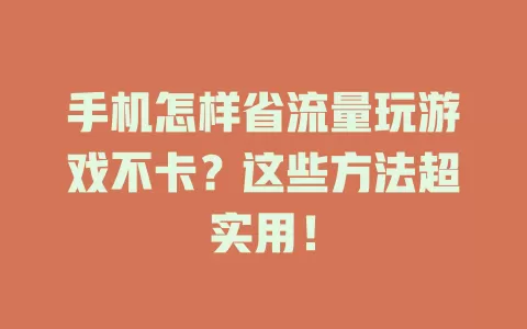 手机怎样省流量玩游戏不卡？这些方法超实用！