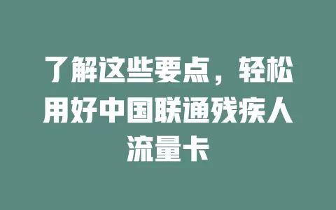 了解这些要点，轻松用好中国联通残疾人流量卡