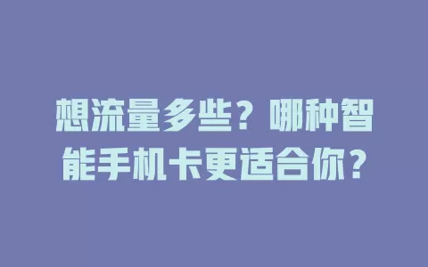 想流量多些？哪种智能手机卡更适合你？