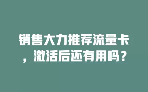 销售大力推荐流量卡，激活后还有用吗？