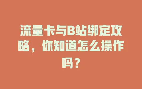 流量卡与B站绑定攻略，你知道怎么操作吗？
