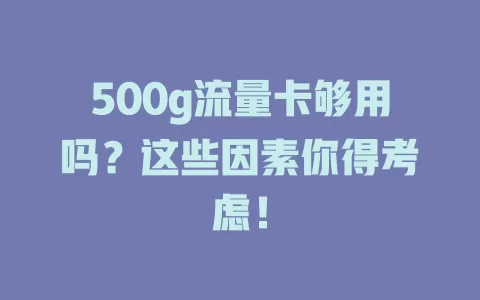500g流量卡够用吗？这些因素你得考虑！