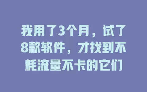我用了3个月，试了8款软件，才找到不耗流量不卡的它们