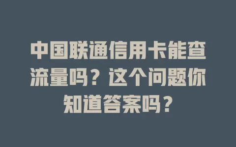 中国联通信用卡能查流量吗？这个问题你知道答案吗？