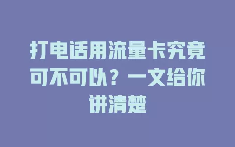 打电话用流量卡究竟可不可以？一文给你讲清楚