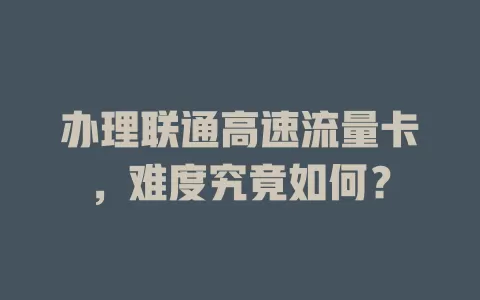 办理联通高速流量卡，难度究竟如何？