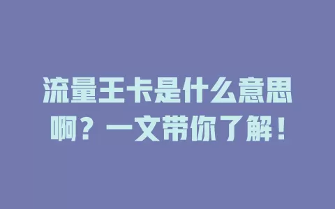 流量王卡是什么意思啊？一文带你了解！