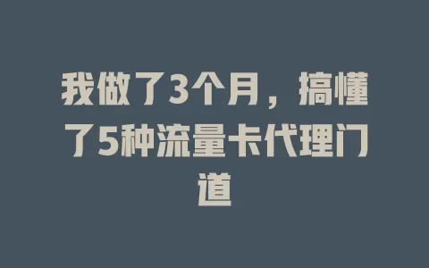 我做了3个月，搞懂了5种流量卡代理门道