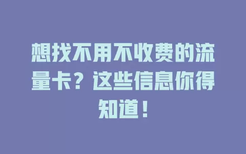 想找不用不收费的流量卡？这些信息你得知道！