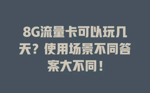 8G流量卡可以玩几天？使用场景不同答案大不同！