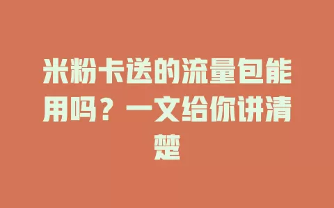 米粉卡送的流量包能用吗？一文给你讲清楚