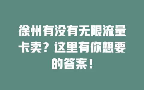 徐州有没有无限流量卡卖？这里有你想要的答案！