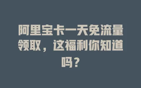 阿里宝卡一天免流量领取，这福利你知道吗？