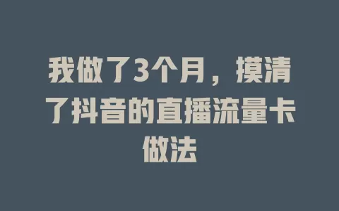 我做了3个月，摸清了抖音的直播流量卡做法