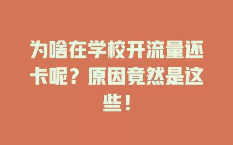 为啥在学校开流量还卡呢？原因竟然是这些！