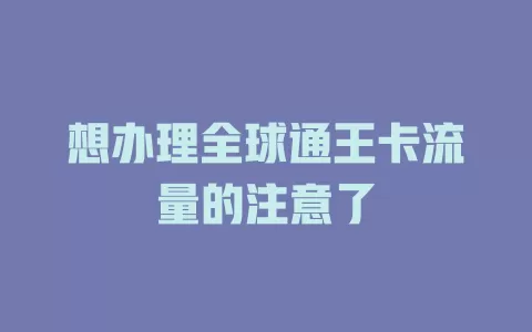 想办理全球通王卡流量的注意了