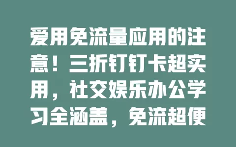 爱用免流量应用的注意！三折钉钉卡超实用，社交娱乐办公学习全涵盖，免流超便利