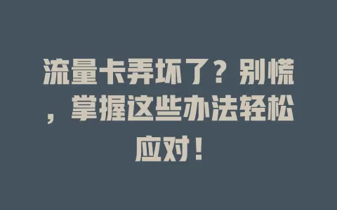 流量卡弄坏了？别慌，掌握这些办法轻松应对！