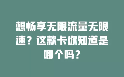 想畅享无限流量无限速？这款卡你知道是哪个吗？