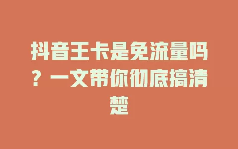 抖音王卡是免流量吗？一文带你彻底搞清楚