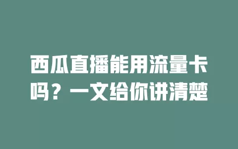 西瓜直播能用流量卡吗？一文给你讲清楚