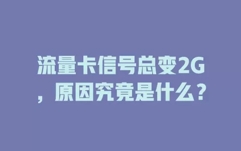 流量卡信号总变2G，原因究竟是什么？