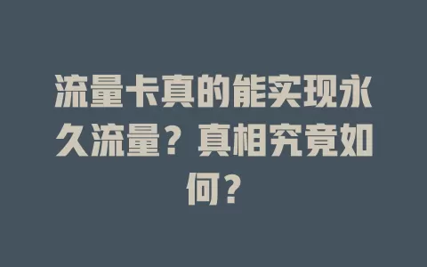 流量卡真的能实现永久流量？真相究竟如何？