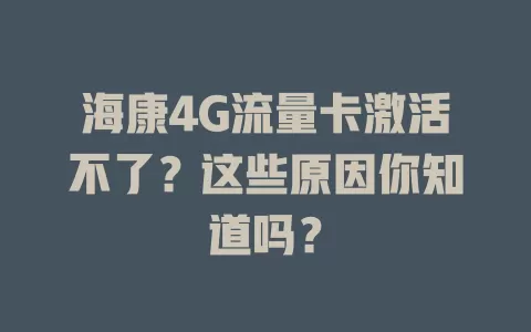 海康4G流量卡激活不了？这些原因你知道吗？