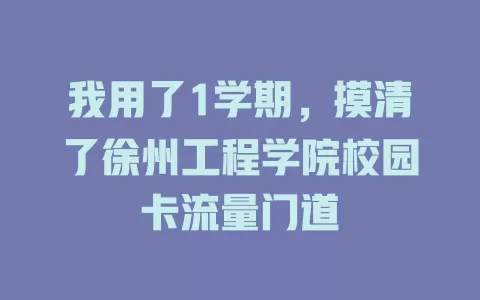 我用了1学期，摸清了徐州工程学院校园卡流量门道